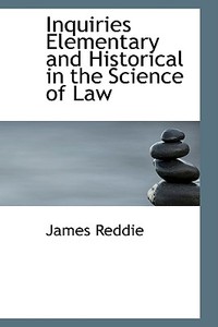 Inquiries Elementary And Historical In The Science Of Law di James Reddie edito da Bibliolife