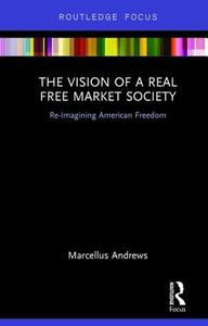 The Vision of a Real Free Market Society di Marcellus (Bucknell University Andrews edito da Taylor & Francis Ltd