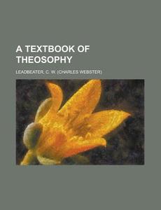 A Textbook Of Theosophy di C. W. Leadbeater edito da General Books Llc