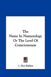 The Name in Numerology or the Level of Consciousness di L. Dow Balliett edito da Kessinger Publishing