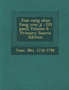 Xiao Cang Shan Fang Wen Ji: [35 Juan] Volume 6 di Yuan Mei 1716-1798 edito da Nabu Press