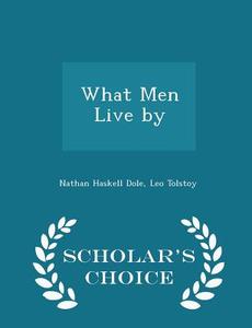 What Men Live By - Scholar's Choice Edition di Nathan Haskell Dole, Count Leo Nikolayevich Tolstoy edito da Scholar's Choice