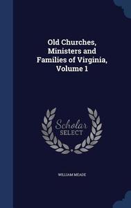 Old Churches, Ministers And Families Of Virginia; Volume 1 di William Meade edito da Sagwan Press