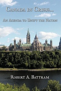 Canada in Crisis...: An Agenda to Unify the Nation di A. Battram Robert a. Battram, Robert A. Battram edito da AUTHORHOUSE