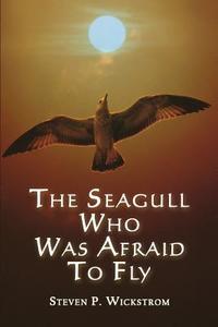 The Seagull Who Was Afraid To Fly di Steven P Wickstrom edito da Publishamerica