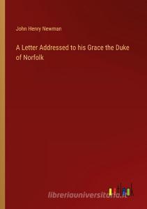 A Letter Addressed to his Grace the Duke of Norfolk di John Henry Newman edito da Outlook Verlag
