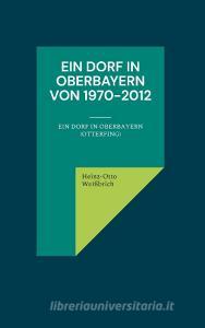 Ein Dorf in Oberbayern von 1970-2012 di Heinz-Otto Weißbrich edito da Books on Demand