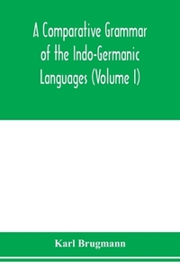A Comparative Grammar of the Indo-Germanic Languages. A Concise Exposition of the History of Sanskrit, Old Iranian (Aves di Karl Brugmann edito da Alpha Editions