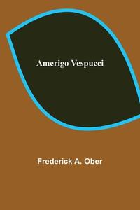 Amerigo Vespucci di Frederick A. Ober edito da Alpha Editions