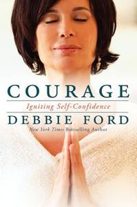 Courage: Overcoming Fear and Igniting Self-Confidence di Debbie Ford edito da HARPER ONE