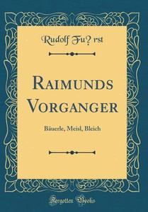 Raimunds Vorgänger: Bäuerle, Meisl, Bleich (Classic Reprint) di Rudolf Furst edito da Forgotten Books