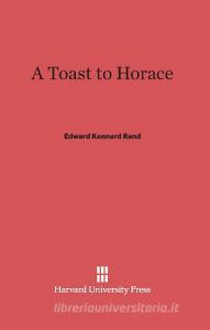 A Toast to Horace di Edward Kennard Rand edito da Harvard University Press