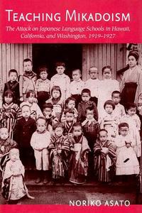 Teaching Mikadoism: The Attack on Japanese Language Schools in Hawaii, California, and Washington, 1919-1927 di Noriko Asato edito da UNIV OF HAWAII PR