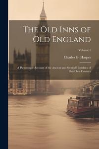 The old Inns of old England: A Picturesque Account of the Ancient and Storied Hostelries of our own Country; Volume 1 di Charles G. Harper edito da LEGARE STREET PR