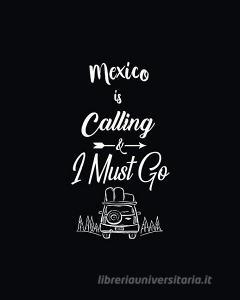 Mexico Is Calling and I Must Go: Travel Blog Planner, Bloggers Planning Notebook, Blogging Monthly Plan, Content Writers di Forever Chalex edito da INDEPENDENTLY PUBLISHED