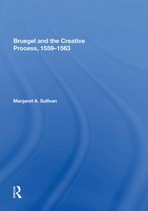 Bruegel and the Creative Process, 1559-1563 di Margaret A. Sullivan edito da Taylor & Francis Ltd