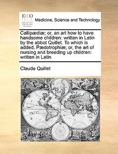 Callip Di ; Or, An Art How To Have Handsome Children di Claude Quillet edito da Gale Ecco, Print Editions