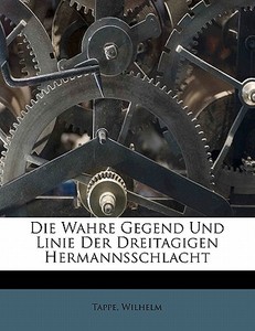 Die Wahre Gegend Und Linie Der Dreitagigen Hermannsschlacht di Tappe Wilhelm edito da Nabu Press