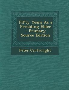 Fifty Years as a Presiding Elder di Peter Cartwright edito da Nabu Press