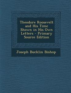 Theodore Roosevelt and His Time Shown in His Own Letters di Joseph Bucklin Bishop edito da Nabu Press