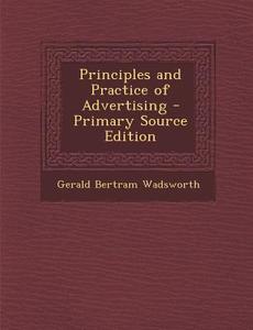 Principles and Practice of Advertising di Gerald Bertram Wadsworth edito da Nabu Press