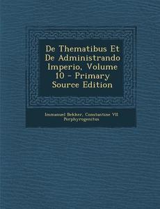 de Thematibus Et de Administrando Imperio, Volume 10 di Immanuel Bekker, Constantine VII Porphyrogenitus edito da Nabu Press
