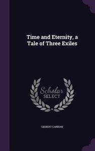 Time And Eternity, A Tale Of Three Exiles di Gilbert Cannan edito da Palala Press