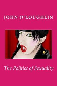 The Politics of Sexuality di John O'Loughlin edito da Createspace