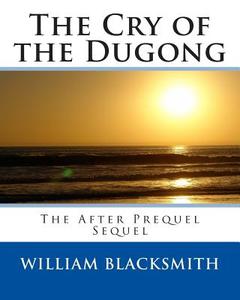 The Cry of the Dugong: The After Prequel Sequel di William M. Blacksmith edito da Createspace
