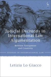 Judicial Decisions in International Law Argumentation: Between Entrapment and Creativity di Letizia Lo Giacco edito da HART PUB