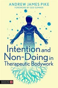 Intention and 'non-Doing' in Therapeutic Bodywork di Andrew Pike edito da SINGING DRAGON