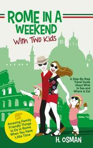 Rome in a Weekend with Two Kids: A Step-By-Step Travel Guide about What to See and Where to Eat (Amazing Family-Friendly Things to Do in Rome When You di H. Osman edito da Createspace Independent Publishing Platform