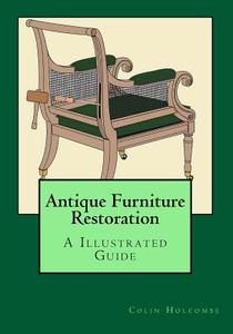 Antique Furniture Restoration: An Illustrated Guide di Mr Colin Holcombe edito da Createspace Independent Publishing Platform