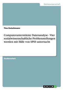 Computerunterstützte Datenanalyse - Vier sozialwissenschaftliche Problemstellungen werden mit Hilfe von SPSS untersucht di Tina Dutschmann edito da GRIN Publishing