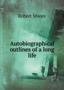Autobiographical Outlines Of A Long Life di Prof Robert Moore edito da Book On Demand Ltd.