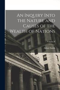 An Inquiry Into the Nature and Causes of the Wealth of Nations; Volume II di Adam Smith edito da LEGARE STREET PR