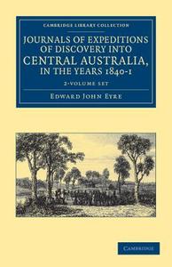 Journals Of Expeditions Of Discovery Into Central Australia, And Overland From Adelaide To King George's Sound, In The Years 1840-1 2 Volume Set di Edward John Eyre edito da Cambridge University Press