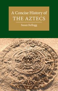 A Concise History of the Aztecs di Susan Kellogg edito da CAMBRIDGE