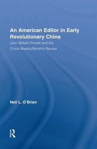 American Editor in Early Revolutionary China: John William Powell and the China Weekly/Monthly Review di Neil O'Brien edito da ROUTLEDGE