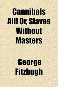 Cannibals All! Or, Slaves Without Master di George Fitzhugh edito da General Books