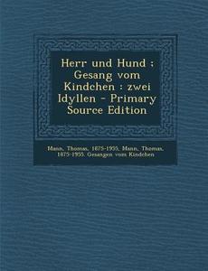 Herr Und Hund; Gesang Vom Kindchen: Zwei Idyllen - Primary Source Edition di Thomas Mann edito da Nabu Press