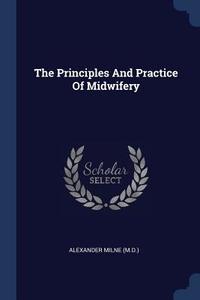 The Principles and Practice of Midwifery di Alexander Milne (M D. ). edito da CHIZINE PUBN