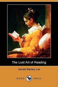 The Lost Art of Reading (Dodo Press) di Gerald Stanley Lee edito da LULU PR