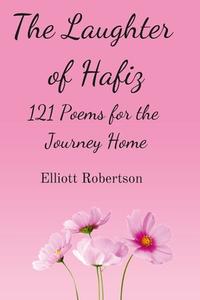 THE LAUGHTER OF HAFIZ: 121 POEMS FOR THE di ELLIOTT ROBERTSON edito da LIGHTNING SOURCE UK LTD