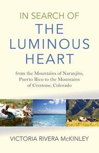 In Search of the Luminous Heart: From the Mountains of Naranjito, Puerto Rico to the Mountains of Crestone, Colorado di Victoria Rivera McKinley edito da JOHN HUNT PUB