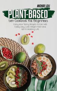 Plant-Based Diet Cookbook for Beginners di Michael Gill edito da Michael Gill