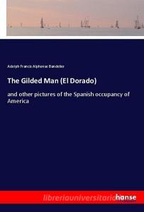 The Gilded Man (El Dorado) di Adolph Francis Alphonse Bandelier edito da hansebooks