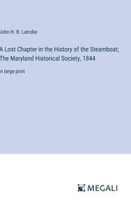 A Lost Chapter in the History of the Steamboat; The Maryland Historical Society, 1844 di John H. B. Latrobe edito da Megali Verlag