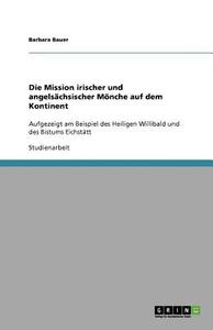 Die Mission Irischer Und Angels Chsischer M Nche Auf Dem Kontinent di Barbara Bauer edito da Grin Publishing