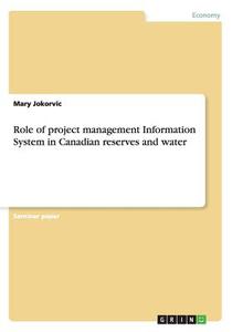 Role Of Project Management Information System In Canadian Reserves And Water di Mary Jokorvic edito da Grin Verlag Gmbh